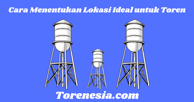 Cara Menentukan Lokasi Ideal untuk Toren